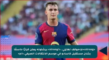 <p><strong>موقف نهائي..</strong> برشلونة يعلن قرارًا حاسمًا بشأن مستقبل كاسادو في موسم الانتقالات الصيفي.</p>